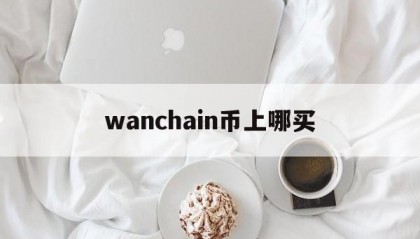 wanchain币上哪买的简单介绍