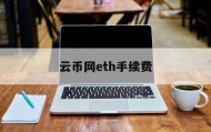 云币网eth手续费(云币网现在还能提币吗)